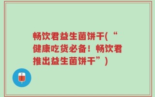 畅饮君益生菌饼干(“健康吃货必备！畅饮君推出益生菌饼干”)