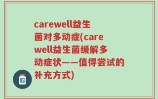 carewell益生菌对多动症(carewell益生菌缓解多动症状——值得尝试的补充方式)