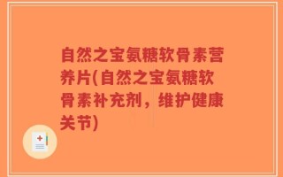 自然之宝氨糖软骨素营养片(自然之宝氨糖软骨素补充剂，维护健康关节)