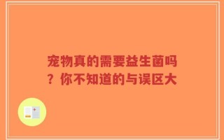 宠物真的需要益生菌吗？你不知道的与误区大
