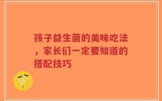 孩子益生菌的美味吃法，家长们一定要知道的搭配技巧