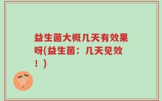 益生菌大概几天有效果呀(益生菌：几天见效！)