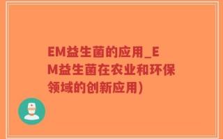 EM益生菌的应用_EM益生菌在农业和环保领域的创新应用)