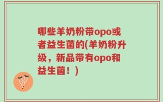 哪些羊奶粉带opo或者益生菌的(羊奶粉升级，新品带有opo和益生菌！)