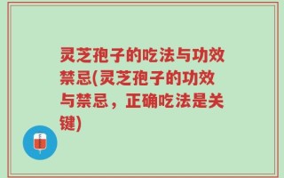 灵芝孢子的吃法与功效禁忌(灵芝孢子的功效与禁忌，正确吃法是关键)