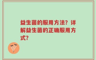 益生菌的服用方法？详解益生菌的正确服用方式？