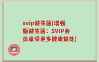 svip益生菌(增强版益生菌：SVIP会员享受更多健康益处)