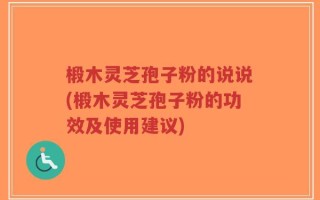 椴木灵芝孢子粉的说说(椴木灵芝孢子粉的功效及使用建议)