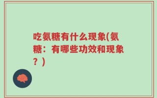 吃氨糖有什么现象(氨糖：有哪些功效和现象？)