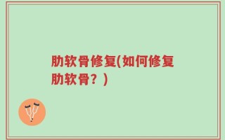 肋软骨修复(如何修复肋软骨？)
