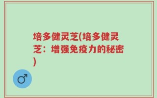 培多健灵芝(培多健灵芝：增强免疫力的秘密)
