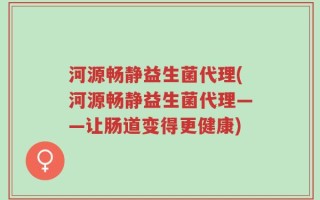 河源畅静益生菌代理(河源畅静益生菌代理——让肠道变得更健康)