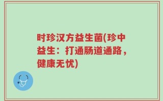 时珍汉方益生菌(珍中益生：打通肠道通路，健康无忧)