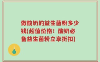做酸奶的益生菌粉多少钱(超值价格！酸奶必备益生菌粉立享折扣)
