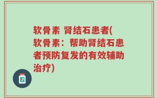 软骨素 肾结石患者(软骨素：帮助肾结石患者预防复发的有效辅助治疗)