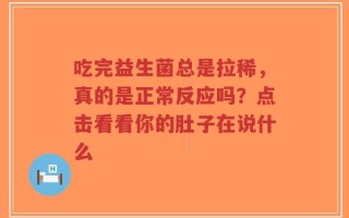 吃完益生菌总是拉稀，真的是正常反应吗？点击看看你的肚子在说什么