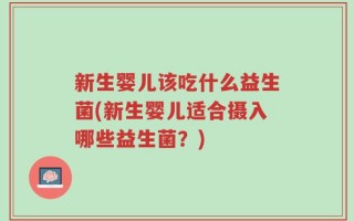 新生婴儿该吃什么益生菌(新生婴儿适合摄入哪些益生菌？)