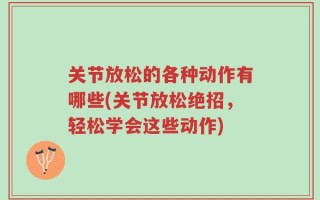 关节放松的各种动作有哪些(关节放松绝招，轻松学会这些动作)