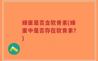 蜂蜜是否含软骨素(蜂蜜中是否存在软骨素？)