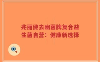 兆丽健去幽菌牌复合益生菌自营：健康新选择