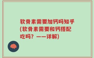 软骨素需要加钙吗知乎(软骨素需要和钙搭配吃吗？——详解)