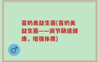 喜奶美益生菌(喜奶美益生菌——调节肠道健康，增强体质)