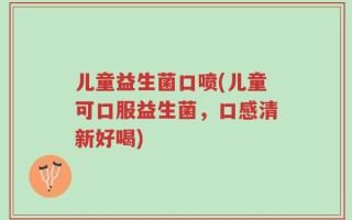 儿童益生菌口喷(儿童可口服益生菌，口感清新好喝)