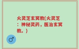 火灵芝玄冥教(火灵芝：神秘灵药，医治玄冥教。)