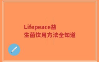 Lifepeace益生菌饮用方法全知道