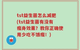 tst益生菌怎么减肥(tst益生菌有没有瘦身效果？教你正确使用少吃不饿瘦！)