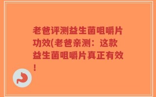 老爸评测益生菌咀嚼片功效(老爸亲测：这款益生菌咀嚼片真正有效！