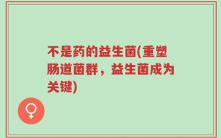 不是药的益生菌(重塑肠道菌群，益生菌成为关键)