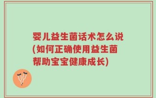 婴儿益生菌话术怎么说(如何正确使用益生菌帮助宝宝健康成长)