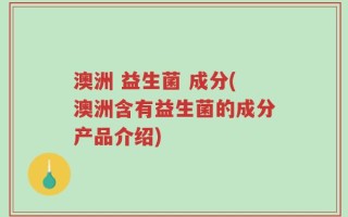 澳洲 益生菌 成分(澳洲含有益生菌的成分产品介绍)