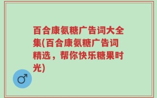 百合康氨糖广告词大全集(百合康氨糖广告词精选，帮你快乐糖果时光)