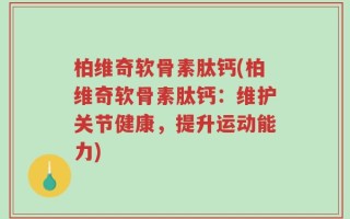 柏维奇软骨素肽钙(柏维奇软骨素肽钙：维护关节健康，提升运动能力)