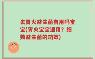 去胃火益生菌有用吗宝宝(胃火宝宝适用？细数益生菌的功效)