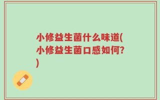 小修益生菌什么味道(小修益生菌口感如何？)