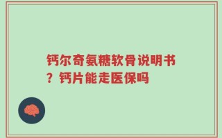 钙尔奇氨糖软骨说明书？钙片能走医保吗