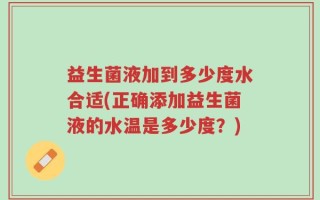 益生菌液加到多少度水合适(正确添加益生菌液的水温是多少度？)