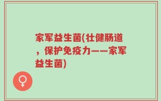 家军益生菌(壮健肠道，保护免疫力——家军益生菌)