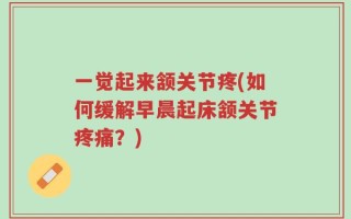 一觉起来颔关节疼(如何缓解早晨起床颔关节疼痛？)