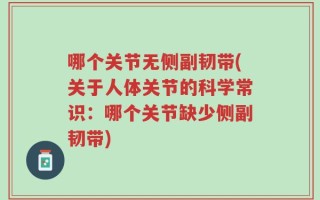 哪个关节无侧副韧带(关于人体关节的科学常识：哪个关节缺少侧副韧带)