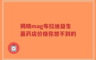 揭晓mag布拉迪益生菌药店价格你想不到的