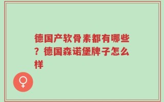 德国产软骨素都有哪些？德国森诺堡牌子怎么样