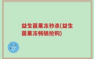 益生菌果冻秒杀(益生菌果冻畅销抢购)
