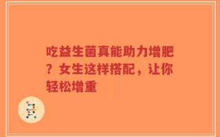 吃益生菌真能助力增肥？女生这样搭配，让你轻松增重