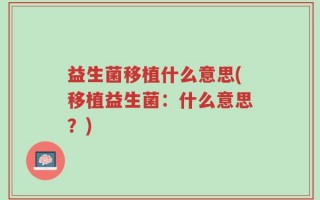 益生菌移植什么意思(移植益生菌：什么意思？)