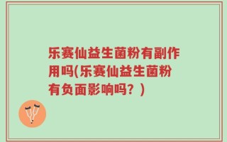 乐赛仙益生菌粉有副作用吗(乐赛仙益生菌粉有负面影响吗？)