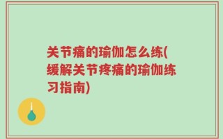关节痛的瑜伽怎么练(缓解关节疼痛的瑜伽练习指南)